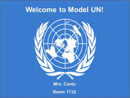 Welcome to Model UN! Mrs. Cantu Room 1732. Objective: 1. To familiarize the Magnolia High School community with the role and practices of the United Nations;