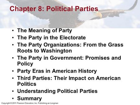 Copyright © 2011 Pearson Education, Inc. Publishing as Longman Chapter 8: Political Parties The Meaning of Party The Party in the Electorate The Party.