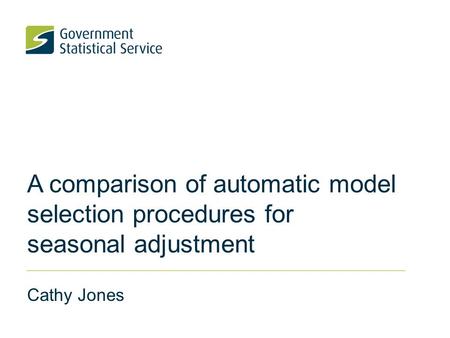 A comparison of automatic model selection procedures for seasonal adjustment Cathy Jones.