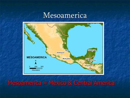 Mesoamerica Mesoamerica = Mexico & Central America.
