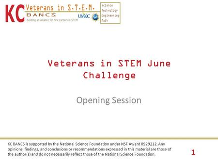 1 Veterans in STEM June Challenge Opening Session KC BANCS is supported by the National Science Foundation under NSF Award 0929212. Any opinions, findings,