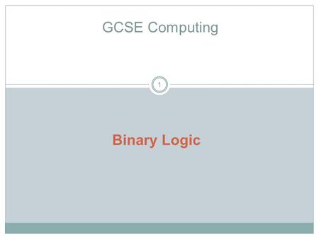 1 GCSE Computing Binary Logic. GCSE Computing 2 Candidates should be able to understand and produce simple logic diagrams using the operations NOT, AND,