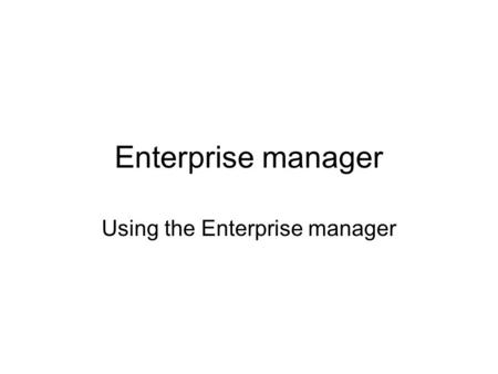 Enterprise manager Using the Enterprise manager. Purpose of the Enterprise Manager To design tables To populate / update tables To draw diagrams of tables.