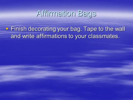 Affirmation Bags  Finish decorating your bag. Tape to the wall and write affirmations to your classmates.