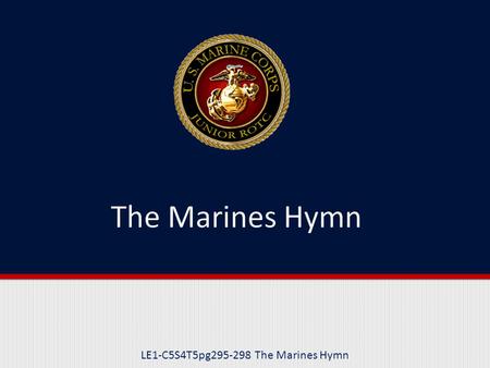 LE1-C5S4T5pg295-298 The Marines Hymn. Purpose This lesson introduces you to the history and traditions that they Marines’ Hymn is based upon.