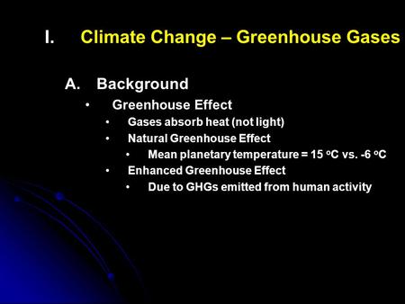 I. I.Climate Change – Greenhouse Gases A. A.Background Greenhouse Effect Gases absorb heat (not light) Natural Greenhouse Effect Mean planetary temperature.