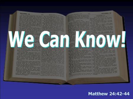 We Can Know! Helpful chapters you might mark for this morning’s lesson: Matthew 24 Mark 13 Matthew 24:42-44.