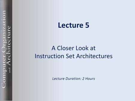 Lecture 5 A Closer Look at Instruction Set Architectures Lecture Duration: 2 Hours.
