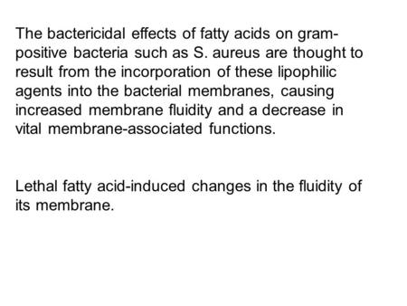 The bactericidal effects of fatty acids on gram- positive bacteria such as S. aureus are thought to result from the incorporation of these lipophilic agents.