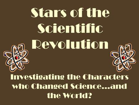 Stars of the Scientific Revolution Investigating the Characters who Changed Science…and the World?