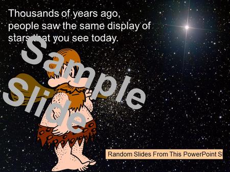 Thousands of years ago, people saw the same display of stars that you see today. Sample Slide Random Slides From This PowerPoint Show.