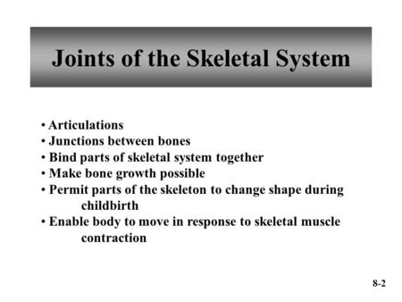 Joints of the Skeletal System Articulations Junctions between bones Bind parts of skeletal system together Make bone growth possible Permit parts of the.