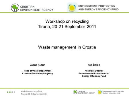 Workshop on recycling Tirana, 20-21 September 2011 Waste management in Croatia Jasna Kufrin Head of Waste Department Croatian Environment Agency Teo Čolan.