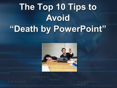 The Top 10 Tips to Avoid “Death by PowerPoint”