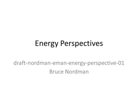 Energy Perspectives draft-nordman-eman-energy-perspective-01 Bruce Nordman.