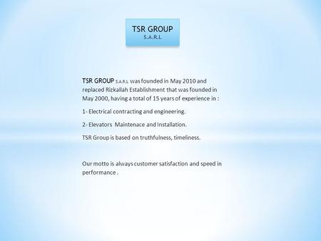 TSR GROUP S.A.R.L TSR GROUP S.A.R.L was founded in May 2010 and replaced Rizkallah Establishment that was founded in May 2000, having a total of 15 years.