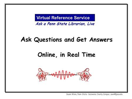 A sk Questions and Get Answers Online, in Real Time Virtual Reference Service Ask a Penn State Librarian, Live Susan Ware, Penn State –Delaware County.