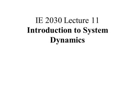 IE 2030 Lecture 11 Introduction to System Dynamics.