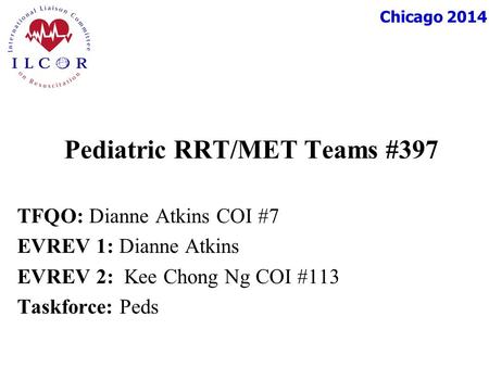 Chicago 2014 Pediatric RRT/MET Teams #397 TFQO: Dianne Atkins COI #7 EVREV 1: Dianne Atkins EVREV 2: Kee Chong Ng COI #113 Taskforce: Peds.