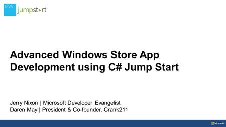 Advanced Windows Store App Development using C# Jump Start Jerry Nixon | Microsoft Developer Evangelist Daren May | President & Co-founder, Crank211.
