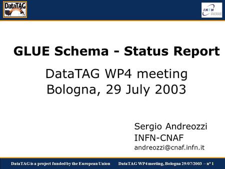 DataTAG is a project funded by the European Union DataTAG WP4 meeting, Bologna 29/07/2003 – n o 1 GLUE Schema - Status Report DataTAG WP4 meeting Bologna,
