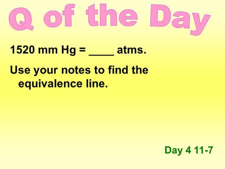 1520 mm Hg = ____ atms. Use your notes to find the equivalence line. Day 4 11-7.