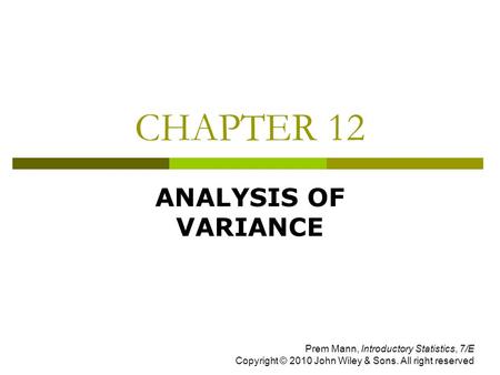 CHAPTER 12 ANALYSIS OF VARIANCE Prem Mann, Introductory Statistics, 7/E Copyright © 2010 John Wiley & Sons. All right reserved.