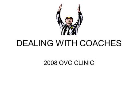 DEALING WITH COACHES 2008 OVC CLINIC. PROFESSIONALISM AND COMMUNICATION.