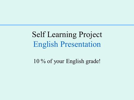 Self Learning Project English Presentation 10 % of your English grade!