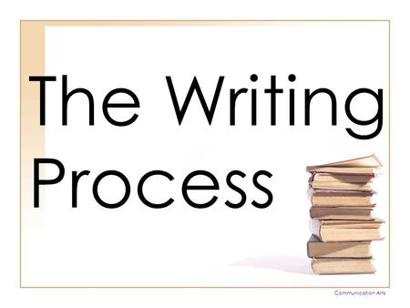 Communication Arts The Writing Process. Communication Arts Five Stages of the Writing Process Prewriting Drafting Revising Editing Publishing.