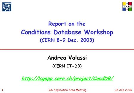 1 11 1 LCG Application Area Meeting28-Jan-2004 Report on the Conditions Database Workshop (CERN 8-9 Dec. 2003) Andrea Valassi (CERN IT-DB)