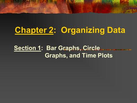 Chapter 2: Organizing Data Section 1: Bar Graphs, Circle Graphs, and Time Plots.
