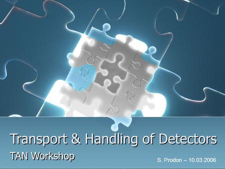 Transport & Handling of Detectors TAN Workshop S. Prodon – 10.03.2006.