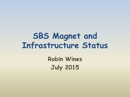SBS Magnet and Infrastructure Status Robin Wines July 2015.