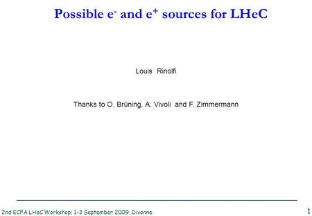 2nd ECFA LHeC Workshop; 1-3 September 2009, Divonne L. Rinolfi Possible e - and e + sources for LHeC 1 Thanks to O. Brüning, A. Vivoli and F. Zimmermann.