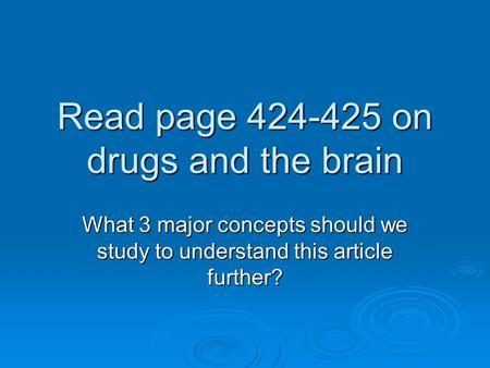 Read page 424-425 on drugs and the brain What 3 major concepts should we study to understand this article further?