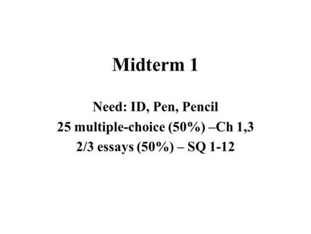 Midterm 1 Need: ID, Pen, Pencil 25 multiple-choice (50%) –Ch 1,3 2/3 essays (50%) – SQ 1-12.