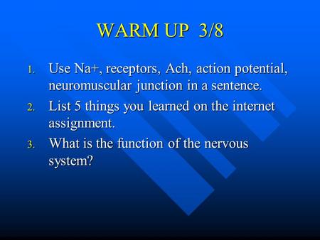 WARM UP 3/8 1. Use Na+, receptors, Ach, action potential, neuromuscular junction in a sentence. 2. List 5 things you learned on the internet assignment.