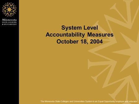 The Minnesota State Colleges and Universities System is an Equal Opportunity employer and educator. System Level Accountability Measures October 18, 2004.