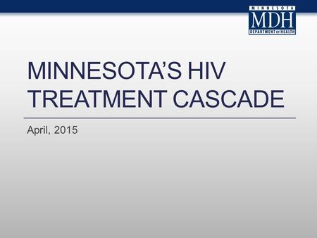 MINNESOTA’S HIV TREATMENT CASCADE April, 2015. Introduction.