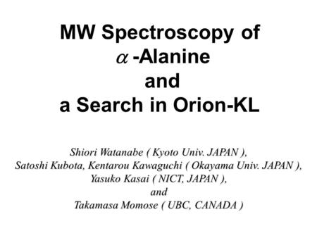 MW Spectroscopy of  -Alanine and a Search in Orion-KL Shiori Watanabe ( Kyoto Univ. JAPAN ), Satoshi Kubota, Kentarou Kawaguchi ( Okayama Univ. JAPAN.