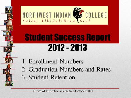 Student Success Report 2012 - 2013 1. Enrollment Numbers 2. Graduation Numbers and Rates 3. Student Retention Office of Institutional Research October.