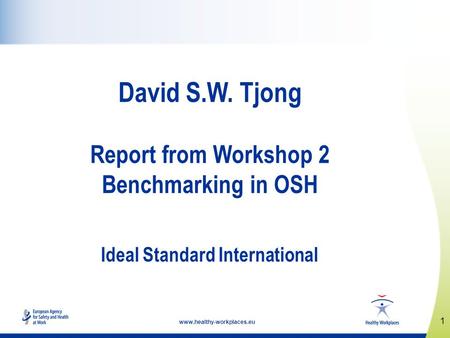 1 www.healthy-workplaces.eu David S.W. Tjong Report from Workshop 2 Benchmarking in OSH Ideal Standard International.