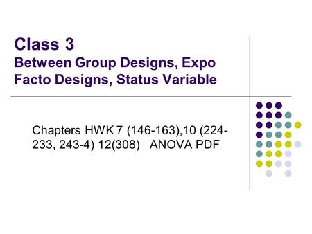 Class 3 Between Group Designs, Expo Facto Designs, Status Variable Chapters HWK 7 (146-163),10 (224- 233, 243-4) 12(308) ANOVA PDF.