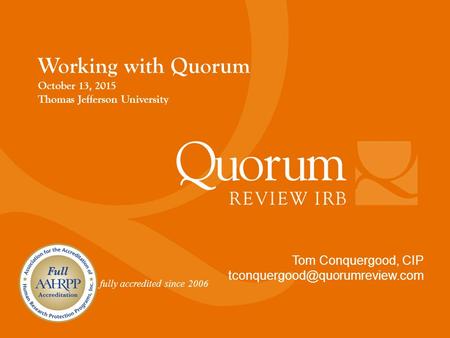 Fully accredited since 2006 Tom Conquergood, CIP Working with Quorum October 13, 2015 Thomas Jefferson University.