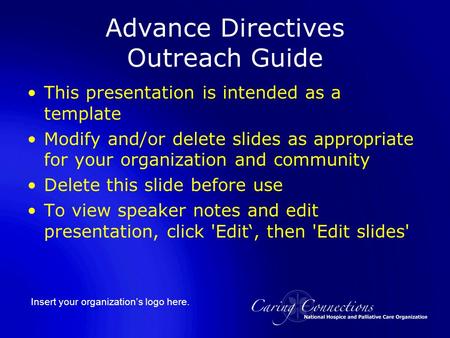 Insert your organization’s logo here. Advance Directives Outreach Guide This presentation is intended as a template Modify and/or delete slides as appropriate.