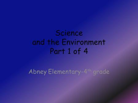 Science and the Environment Part 1 of 4 Abney Elementary-4 th grade.