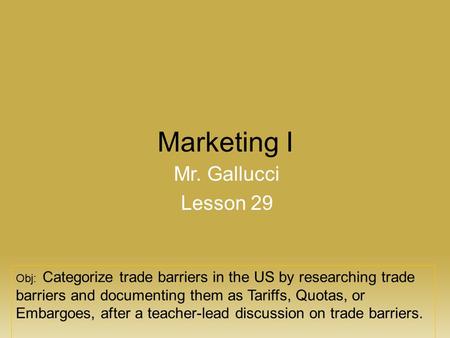 Marketing I Mr. Gallucci Lesson 29 Obj: Categorize trade barriers in the US by researching trade barriers and documenting them as Tariffs, Quotas, or Embargoes,