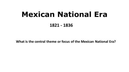 Mexican National Era 1821 - 1836 What is the central theme or focus of the Mexican National Era?