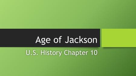 Age of Jackson U.S. History Chapter 10U.S. History Chapter 10.